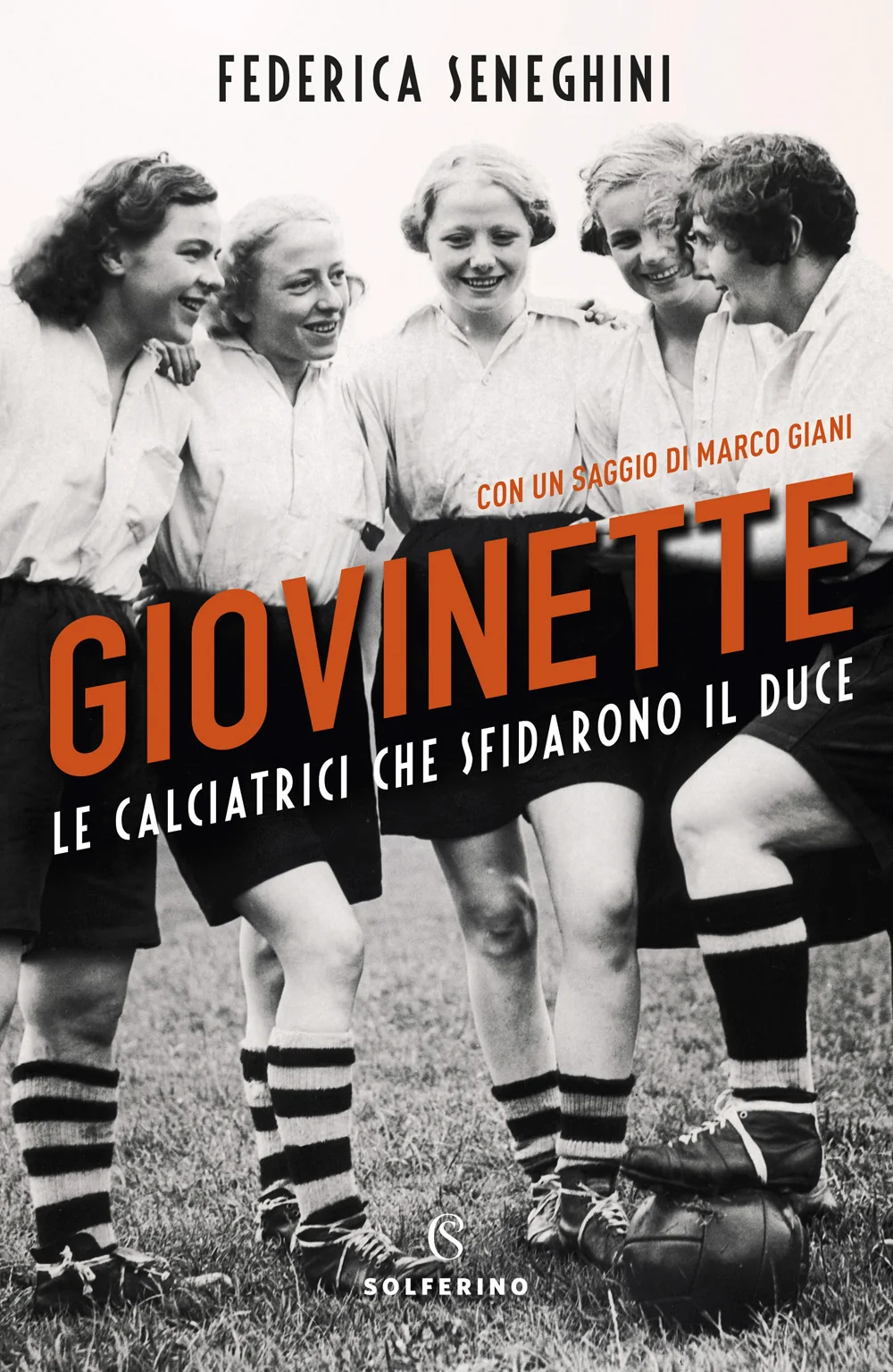 Giovinette. Le Calciatrici Che Sfidarono Il Duce - Seneghini Federica
